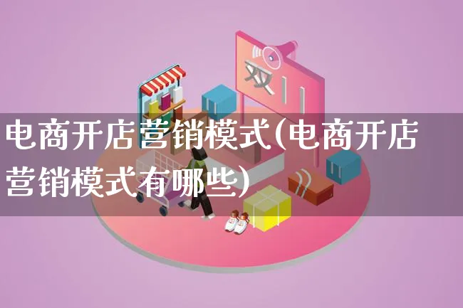 电商开店营销模式(电商开店营销模式有哪些)_https://www.lfyiying.com_个股_第1张