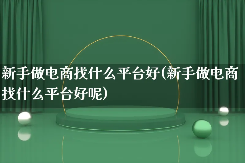 新手做电商找什么平台好(新手做电商找什么平台好呢)_https://www.lfyiying.com_证券_第1张