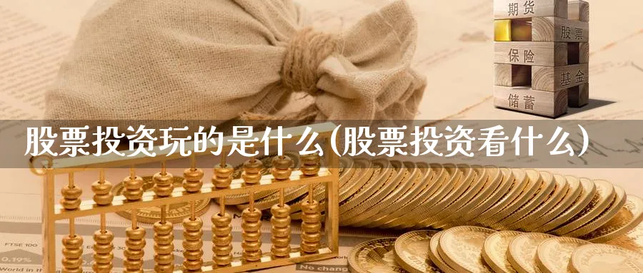 股票投资玩的是什么(股票投资看什么)_https://www.lfyiying.com_个股_第1张