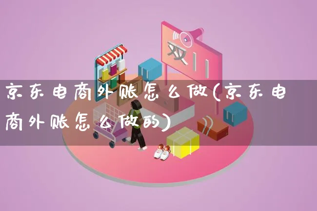 京东电商外账怎么做(京东电商外账怎么做的)_https://www.lfyiying.com_证券_第1张