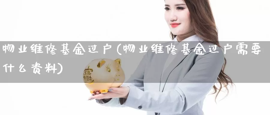 物业维修基金过户(物业维修基金过户需要什么资料)_https://www.lfyiying.com_证券_第1张