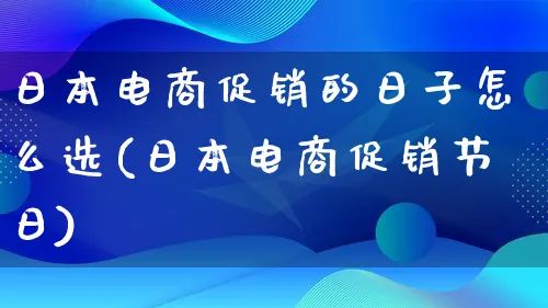 日本电商促销的日子怎么选(日本电商促销节日)_https://www.lfyiying.com_股票百科_第1张