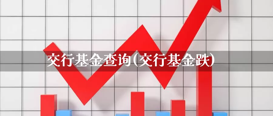 交行基金查询(交行基金跌)_https://www.lfyiying.com_证券_第1张