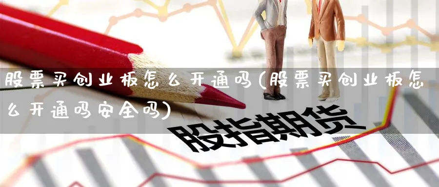 股票买创业板怎么开通吗(股票买创业板怎么开通吗安全吗)_https://www.lfyiying.com_美股_第1张