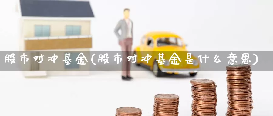 股市对冲基金(股市对冲基金是什么意思)_https://www.lfyiying.com_股票百科_第1张