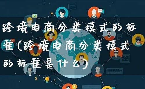 跨境电商分类模式的标准(跨境电商分类模式的标准是什么)_https://www.lfyiying.com_股票百科_第1张