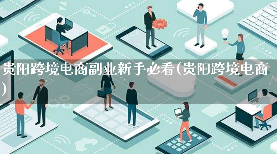 贵阳跨境电商副业新手必看(贵阳跨境电商)_https://www.lfyiying.com_新股_第1张