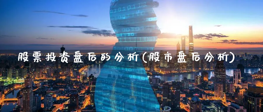 股票投资盘后的分析(股市盘后分析)_https://www.lfyiying.com_股票分类_第1张