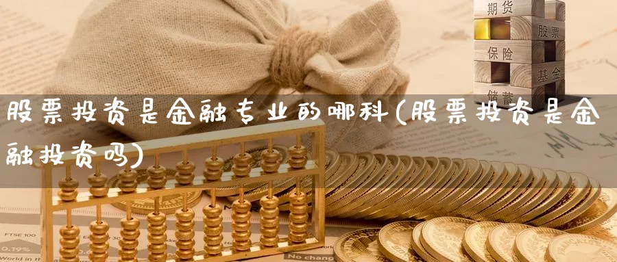 股票投资是金融专业的哪科(股票投资是金融投资吗)_https://www.lfyiying.com_美股_第1张