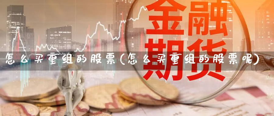 怎么买重组的股票(怎么买重组的股票呢)_https://www.lfyiying.com_证券_第1张