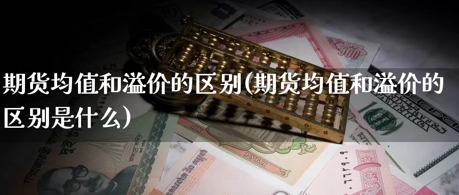 期货均值和溢价的区别(期货均值和溢价的区别是什么)_https://www.lfyiying.com_股吧_第1张