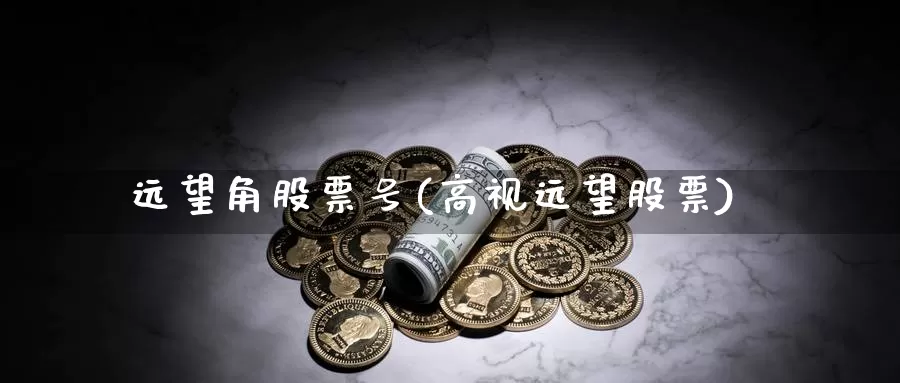 远望角股票号(高视远望股票)_https://www.lfyiying.com_美股_第1张