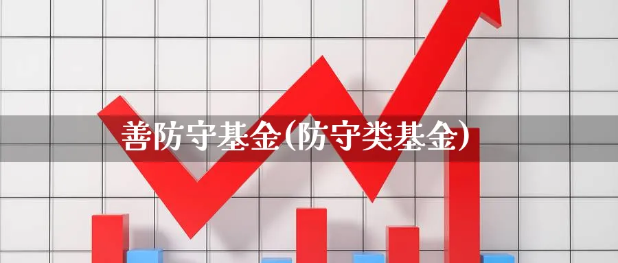 善防守基金(防守类基金)_https://www.lfyiying.com_股票百科_第1张