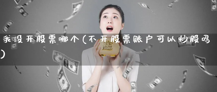 我没开股票哪个(不开股票账户可以炒股吗)_https://www.lfyiying.com_股吧_第1张