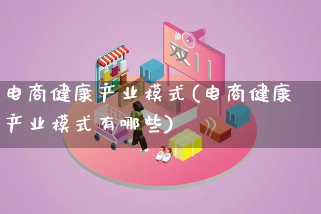 电商健康产业模式(电商健康产业模式有哪些)_https://www.lfyiying.com_股票百科_第1张