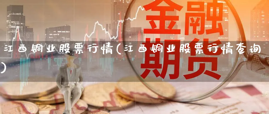 江西铜业股票行情(江西铜业股票行情查询)_https://www.lfyiying.com_股吧_第1张