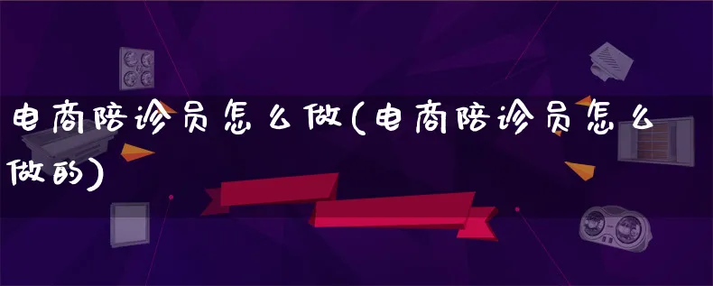 电商陪诊员怎么做(电商陪诊员怎么做的)_https://www.lfyiying.com_个股_第1张