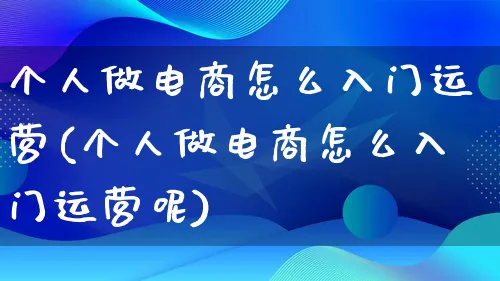 个人做电商怎么入门运营(个人做电商怎么入门运营呢)_https://www.lfyiying.com_个股_第1张