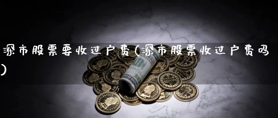 深市股票要收过户费(深市股票收过户费吗)_https://www.lfyiying.com_股吧_第1张