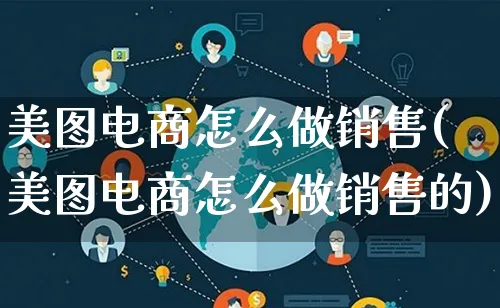 美图电商怎么做销售(美图电商怎么做销售的)_https://www.lfyiying.com_证券_第1张