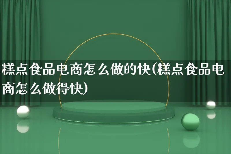 糕点食品电商怎么做的快(糕点食品电商怎么做得快)_https://www.lfyiying.com_证券_第1张