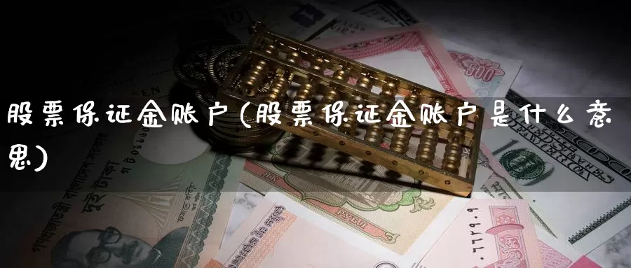 股票保证金账户(股票保证金账户是什么意思)_https://www.lfyiying.com_个股_第1张