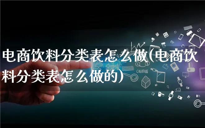 电商饮料分类表怎么做(电商饮料分类表怎么做的)_https://www.lfyiying.com_证券_第1张