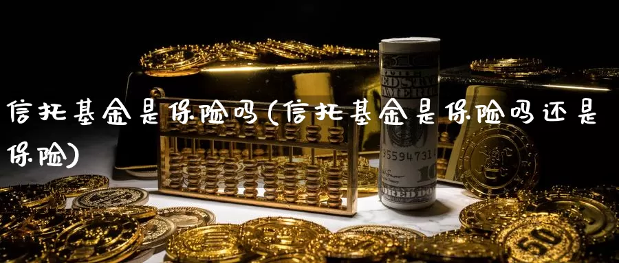 信托基金是保险吗(信托基金是保险吗还是保险)_https://www.lfyiying.com_股吧_第1张