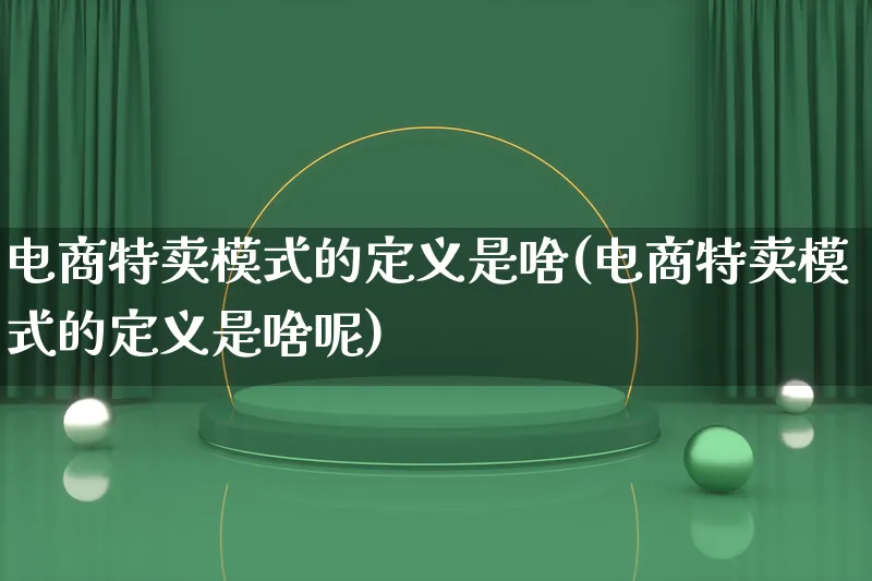 电商特卖模式的定义是啥(电商特卖模式的定义是啥呢)_https://www.lfyiying.com_股票百科_第1张