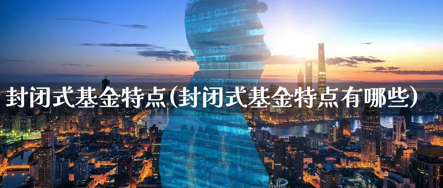 封闭式基金特点(封闭式基金特点有哪些)_https://www.lfyiying.com_证券_第1张