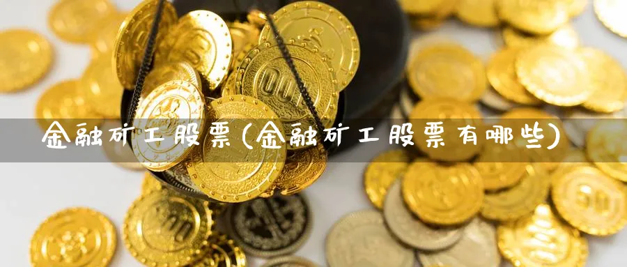 金融矿工股票(金融矿工股票有哪些)_https://www.lfyiying.com_股票分类_第1张