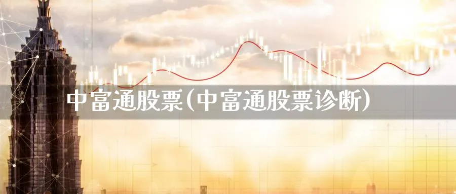 中富通股票(中富通股票诊断)_https://www.lfyiying.com_港股_第1张