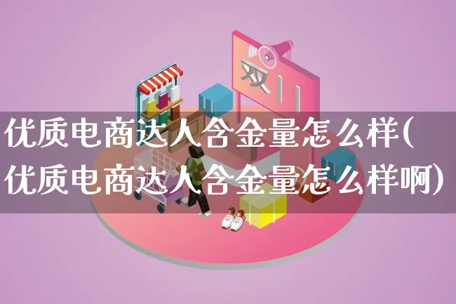 优质电商达人含金量怎么样(优质电商达人含金量怎么样啊)_https://www.lfyiying.com_股票百科_第1张