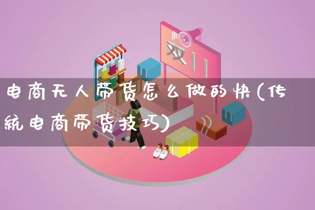 电商无人带货怎么做的快(传统电商带货技巧)_https://www.lfyiying.com_证券_第1张