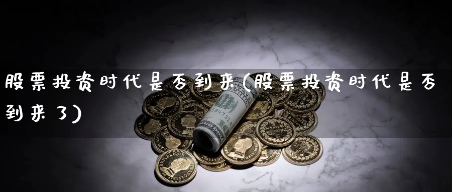 股票投资时代是否到来(股票投资时代是否到来了)_https://www.lfyiying.com_股票分类_第1张