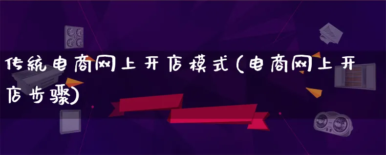 传统电商网上开店模式(电商网上开店步骤)_https://www.lfyiying.com_股票百科_第1张