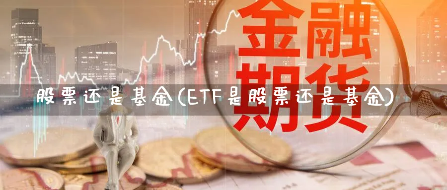 股票还是基金(ETF是股票还是基金)_https://www.lfyiying.com_证券_第1张