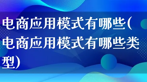 电商应用模式有哪些(电商应用模式有哪些类型)_https://www.lfyiying.com_股票百科_第1张