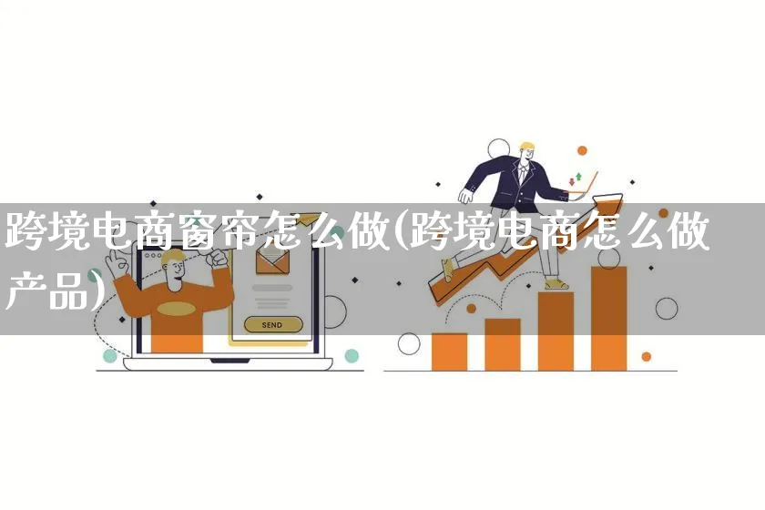 跨境电商窗帘怎么做(跨境电商怎么做产品)_https://www.lfyiying.com_新股_第1张