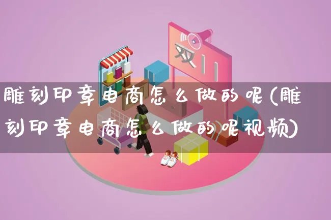 雕刻印章电商怎么做的呢(雕刻印章电商怎么做的呢视频)_https://www.lfyiying.com_股票百科_第1张