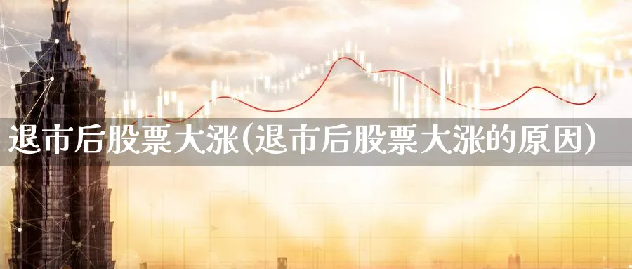 退市后股票大涨(退市后股票大涨的原因)_https://www.lfyiying.com_证券_第1张