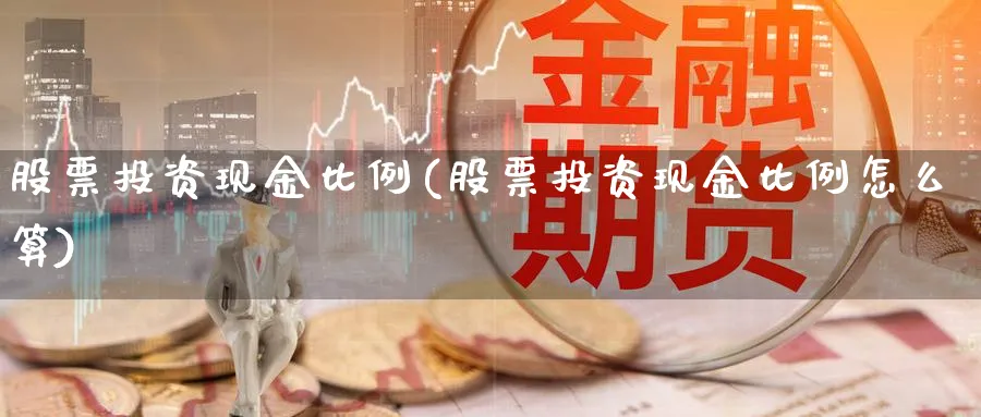 股票投资现金比例(股票投资现金比例怎么算)_https://www.lfyiying.com_股吧_第1张