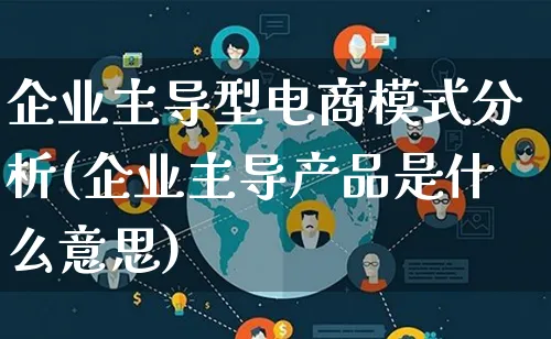 企业主导型电商模式分析(企业主导产品是什么意思)_https://www.lfyiying.com_美股_第1张