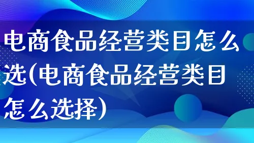 电商食品经营类目怎么选(电商食品经营类目怎么选择)_https://www.lfyiying.com_证券_第1张