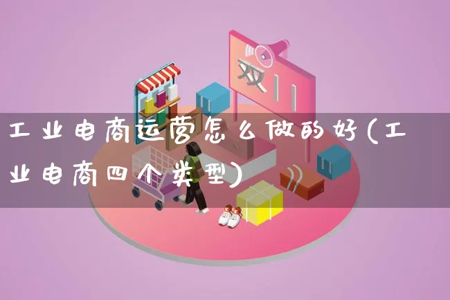 工业电商运营怎么做的好(工业电商四个类型)_https://www.lfyiying.com_港股_第1张