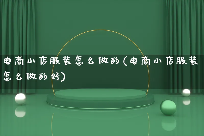 电商小店服装怎么做的(电商小店服装怎么做的好)_https://www.lfyiying.com_证券_第1张