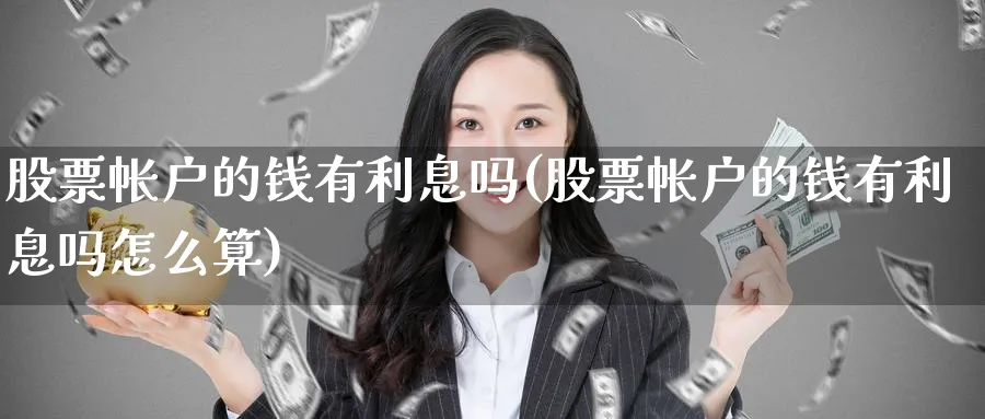 股票帐户的钱有利息吗(股票帐户的钱有利息吗怎么算)_https://www.lfyiying.com_美股_第1张