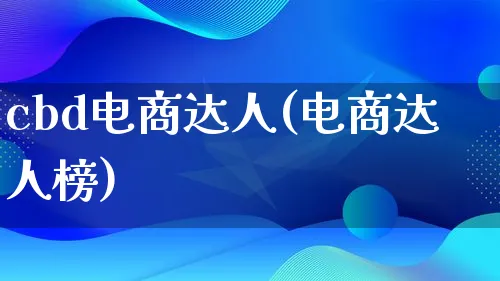 cbd电商达人(电商达人榜)_https://www.lfyiying.com_股票百科_第1张