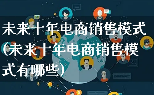 未来十年电商销售模式(未来十年电商销售模式有哪些)_https://www.lfyiying.com_股票百科_第1张