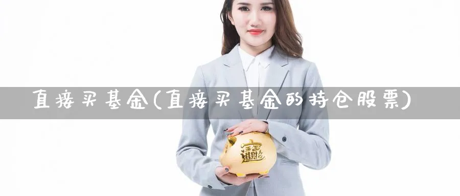 直接买基金(直接买基金的持仓股票)_https://www.lfyiying.com_美股_第1张